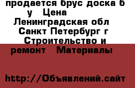 продается брус,доска б/у › Цена ­ 3 500 - Ленинградская обл., Санкт-Петербург г. Строительство и ремонт » Материалы   